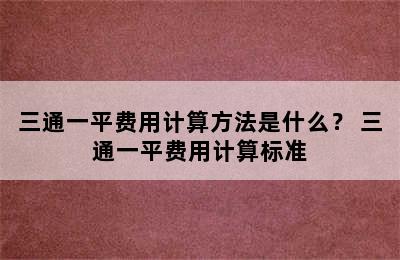 三通一平费用计算方法是什么？ 三通一平费用计算标准